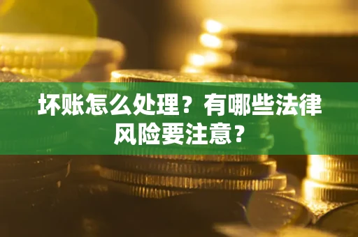 北京坏账怎么处理？有哪些法律风险要注意？