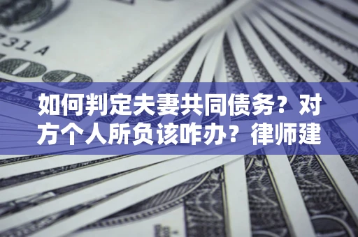 北京如何判定夫妻共同债务？对方个人所负该咋办？律师建议
