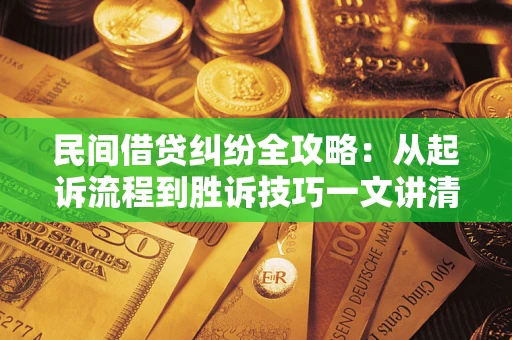 北京民间借贷纠纷全攻略：从起诉流程到胜诉技巧一文讲清