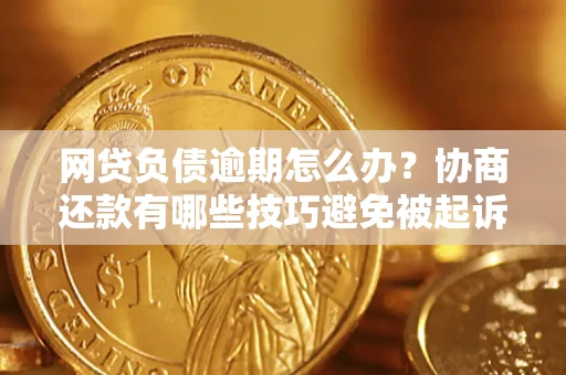 北京网贷负债逾期怎么办？协商还款有哪些技巧避免被起诉？