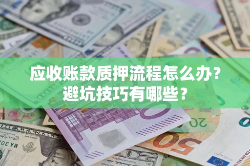 北京应收账款质押流程怎么办？避坑技巧有哪些？