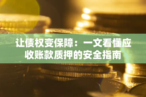 北京让债权变保障：一文看懂应收账款质押的安全指南