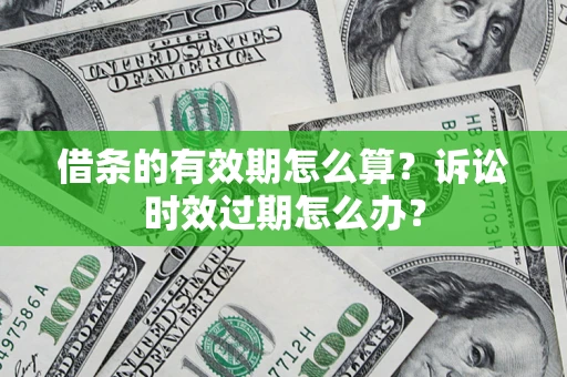 北京借条的有效期怎么算？诉讼时效过期怎么办？