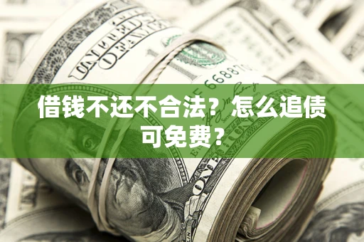 北京借钱不还不合法？怎么追债可免费？
