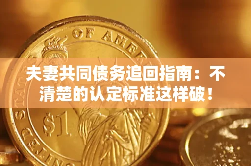 北京夫妻共同债务追回指南：不清楚的认定标准这样破！