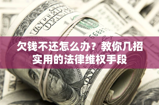 北京欠钱不还怎么办？教你几招实用的法律维权手段