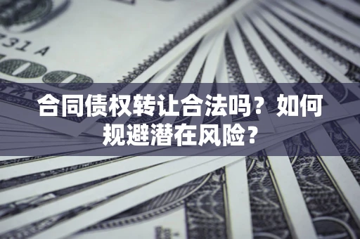 北京合同债权转让合法吗?如何规避潜在风险? 北京合同债权转让合法吗?如何规避潜在风险?
