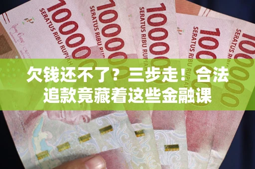 北京欠钱还不了？三步走！合法追款竟藏着这些金融课