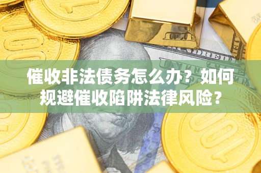 北京催收非法债务怎么办？如何规避催收陷阱法律风险？