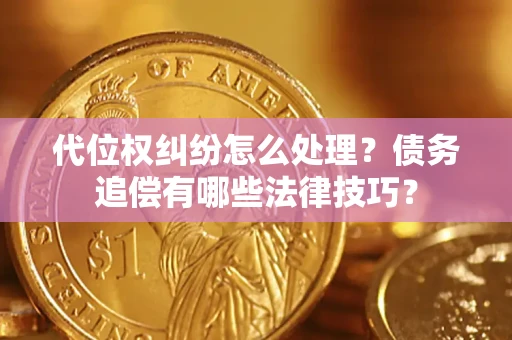北京代位权纠纷怎么处理？债务追偿有哪些法律技巧？