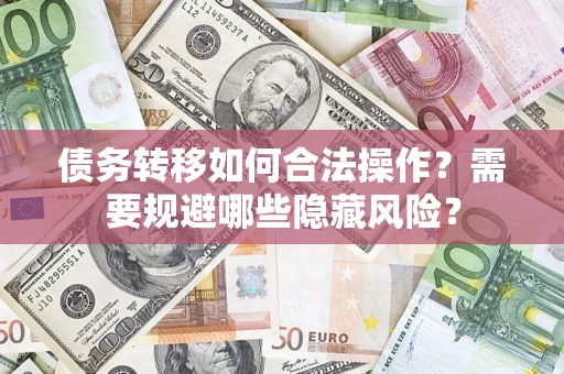 北京债务转移如何合法操作？需要规避哪些隐藏风险？