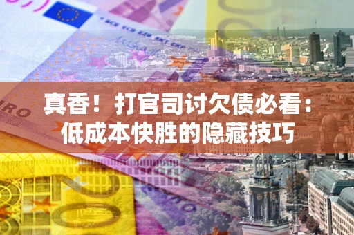 北京真香！打官司讨欠债必看：低成本快胜的隐藏技巧