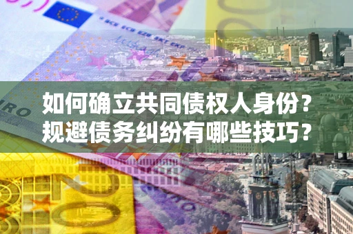 北京如何确立共同债权人身份？规避债务纠纷有哪些技巧？