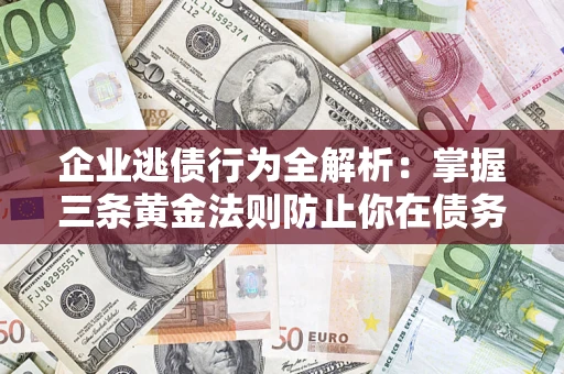 北京企业逃债行为全解析：掌握三条黄金法则防止你在债务乱局中“踩雷”