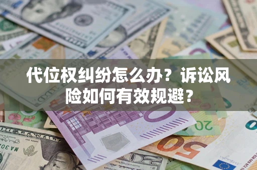 北京代位权纠纷怎么办？诉讼风险如何有效规避？