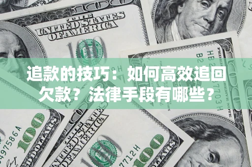 北京追款的技巧：如何高效追回欠款？法律手段有哪些？