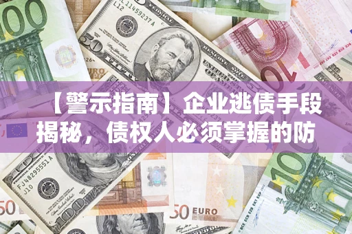 北京【警示指南】企业逃债手段揭秘，债权人必须掌握的防坑宝典