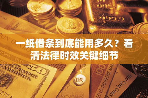 北京一纸借条到底能用多久？看清法律时效关键细节