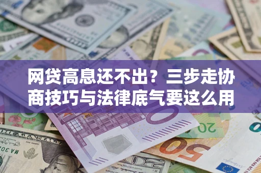 北京网贷高息还不出？三步走协商技巧与法律底气要这么用