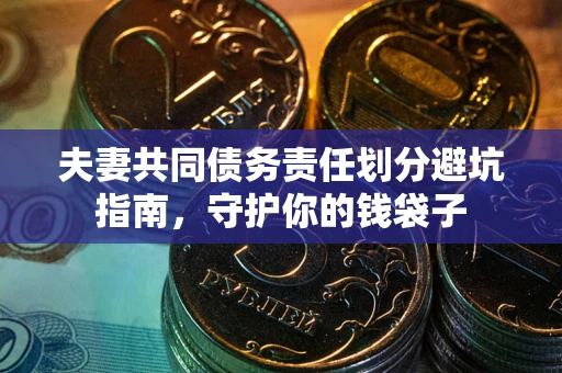 北京夫妻共同债务责任划分避坑指南，守护你的钱袋子