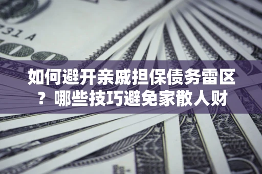 北京如何避开亲戚担保债务雷区？哪些技巧避免家散人财