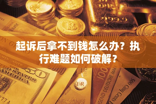 北京起诉后拿不到钱怎么办?执行难题如何破解? 北京起诉后拿不到钱怎么办?执行难题如何破解?