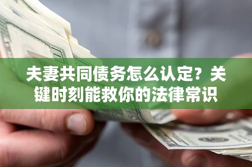 北京夫妻共同债务怎么认定？关键时刻能救你的法律常识