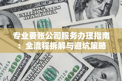 北京专业要账公司服务办理指南：全流程拆解与避坑策略