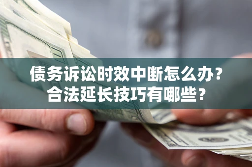 北京债务诉讼时效中断怎么办？合法延长技巧有哪些？