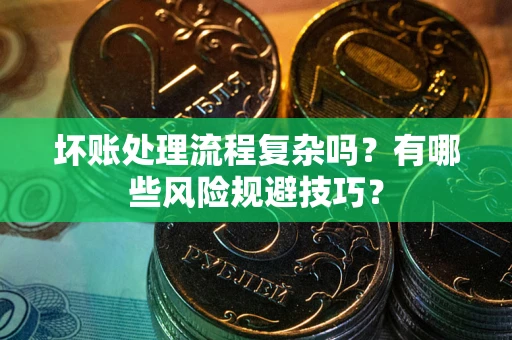 北京坏账处理流程复杂吗？有哪些风险规避技巧？