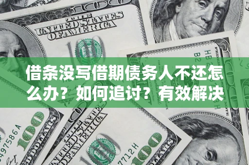 北京借条没写借期债务人不还怎么办？如何追讨？有效解决方案！