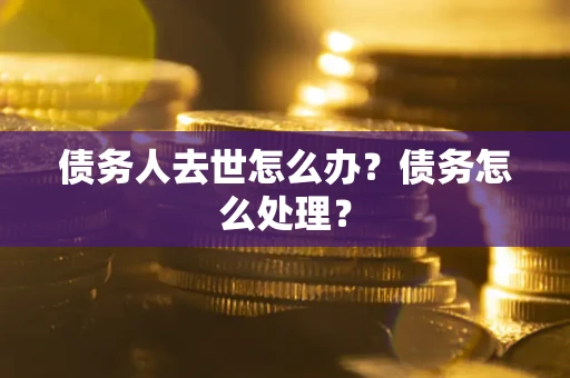北京债务人去世怎么办？债务怎么处理？