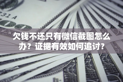 北京欠钱不还只有微信截图怎么办？证据有效如何追讨？