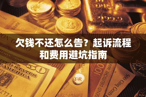 北京欠钱不还怎么告?起诉流程和费用避坑指南 北京欠钱不还怎么告?起诉流程和费用避坑指南