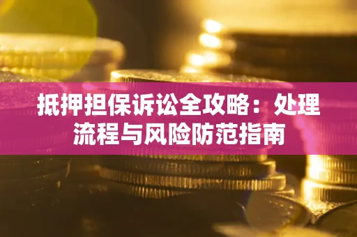 北京抵押担保诉讼全攻略：处理流程与风险防范指南