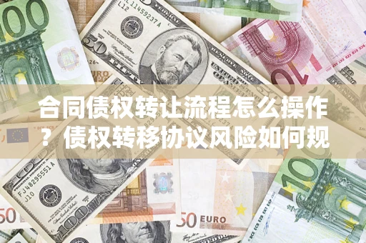 北京合同债权转让流程怎么操作？债权转移协议风险如何规避？