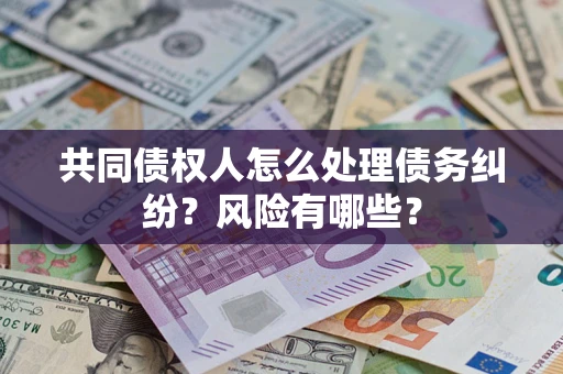 北京共同债权人怎么处理债务纠纷？风险有哪些？