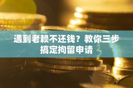 北京遇到老赖不还钱？教你三步搞定拘留申请