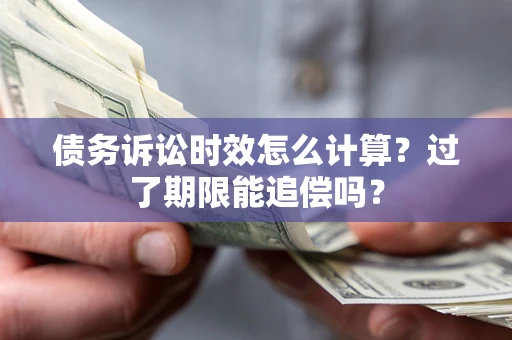 北京债务诉讼时效怎么计算？过了期限能追偿吗？