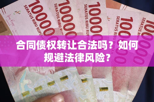 北京合同债权转让合法吗？如何规避法律风险？
