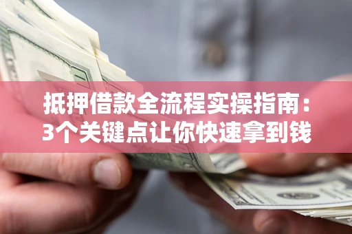 北京抵押借款全流程实操指南：3个关键点让你快速拿到钱