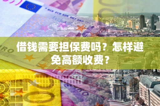 北京借钱需要担保费吗？怎样避免高额收费？