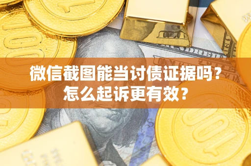 北京微信截图能当讨债证据吗？怎么起诉更有效？