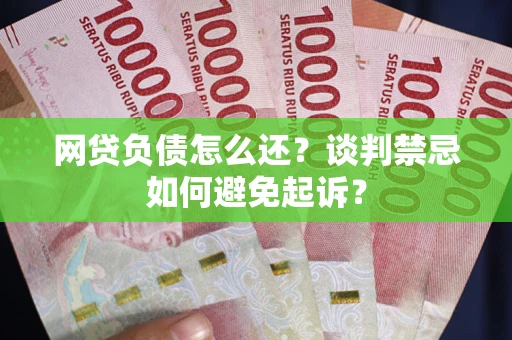 北京网贷负债怎么还？谈判禁忌如何避免起诉？