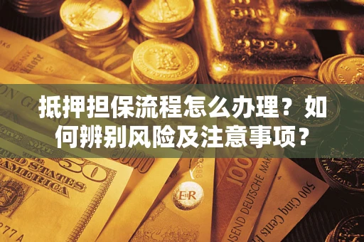 北京抵押担保流程怎么办理？如何辨别风险及注意事项？