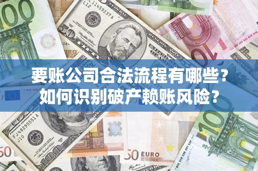 北京要账公司合法流程有哪些？如何识别破产赖账风险？