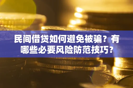 北京民间借贷如何避免被骗？有哪些必要风险防范技巧？