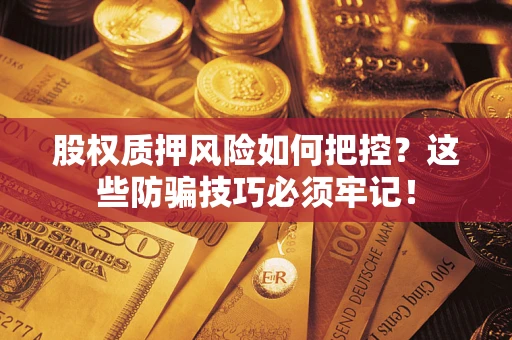 北京股权质押风险如何把控？这些防骗技巧必须牢记！