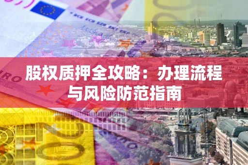 北京股权质押全攻略：办理流程与风险防范指南