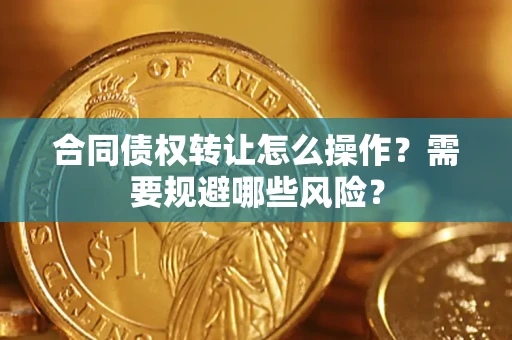 北京合同债权转让怎么操作？需要规避哪些风险？